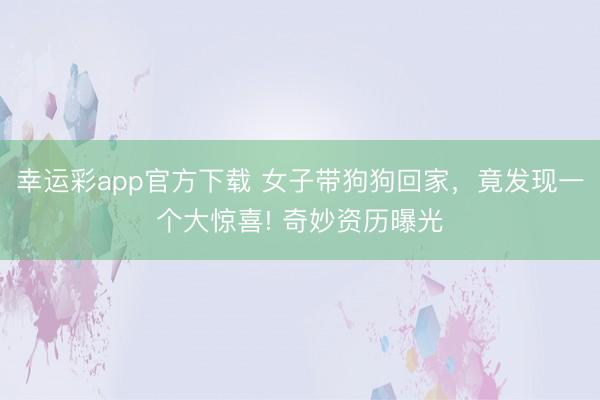 幸运彩app官方下载 女子带狗狗回家，竟发现一个大惊喜! 奇妙资历曝光