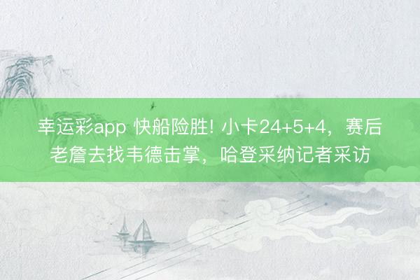幸运彩app 快船险胜! 小卡24+5+4，赛后老詹去找韦德击掌，哈登采纳记者采访