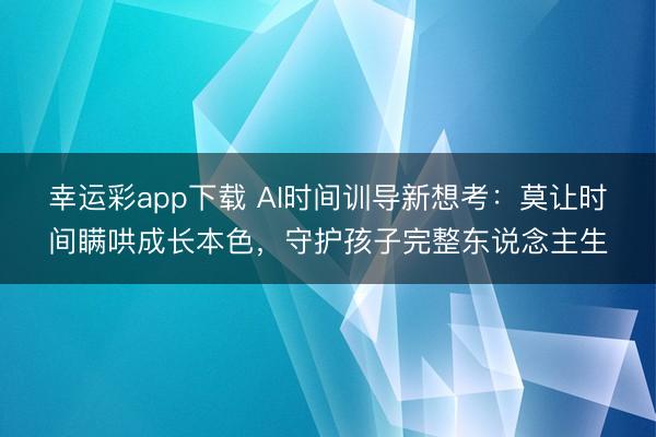 幸运彩app下载 AI时间训导新想考：莫让时间瞒哄成长本色，守护孩子完整东说念主生