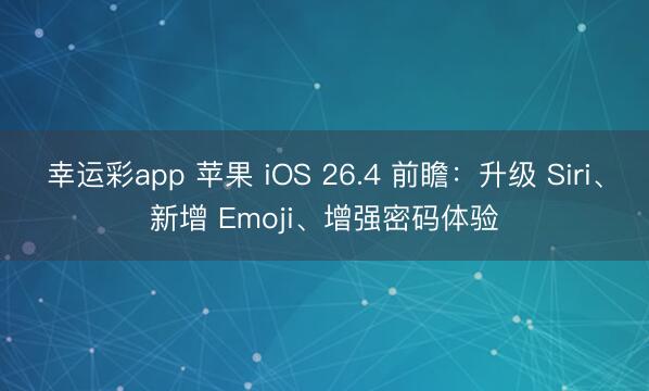 幸运彩app 苹果 iOS 26.4 前瞻：升级 Siri、新增 Emoji、增强密码体验