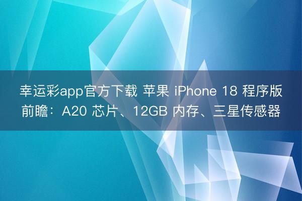 幸运彩app官方下载 苹果 iPhone 18 程序版前瞻：A20 芯片、12GB 内存、三星传感器