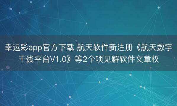 幸运彩app官方下载 航天软件新注册《航天数字干线平台V1.0》等2个项见解软件文章权