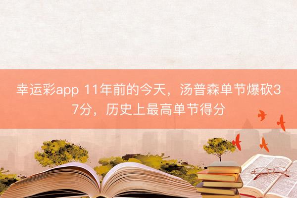 幸运彩app 11年前的今天，汤普森单节爆砍37分，历史上最高单节得分