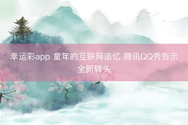 幸运彩app 童年的互联网追忆 腾讯QQ秀告示全新转头