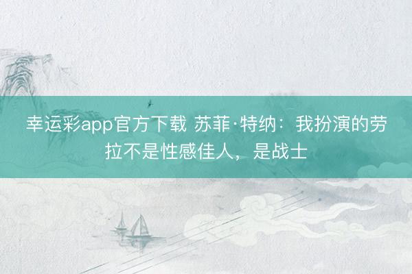 幸运彩app官方下载 苏菲·特纳：我扮演的劳拉不是性感佳人，是战士