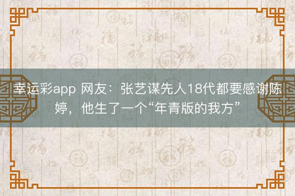 幸运彩app 网友：张艺谋先人18代都要感谢陈婷，他生了一个“年青版的我方”