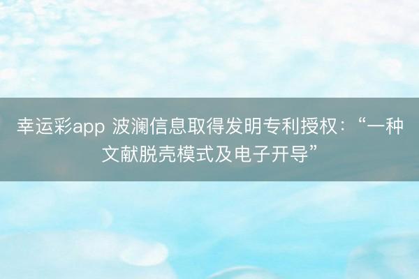 幸运彩app 波澜信息取得发明专利授权：“一种文献脱壳模式及电子开导”
