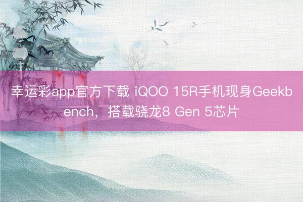幸运彩app官方下载 iQOO 15R手机现身Geekbench，搭载骁龙8 Gen 5芯片
