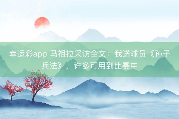 幸运彩app 马祖拉采访全文：我送球员《孙子兵法》，许多可用到比赛中