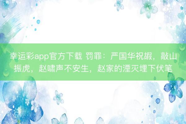 幸运彩app官方下载 罚罪：严国华祝嘏，敲山振虎，赵啸声不安生，赵家的湮灭埋下伏笔