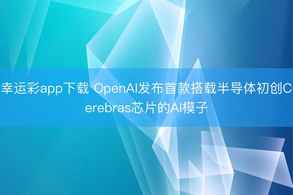 幸运彩app下载 OpenAI发布首款搭载半导体初创Cerebras芯片的AI模子