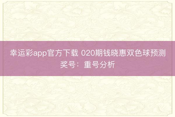 幸运彩app官方下载 020期钱晓惠双色球预测奖号：重号分析