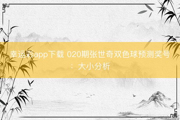 幸运彩app下载 020期张世奇双色球预测奖号：大小分析
