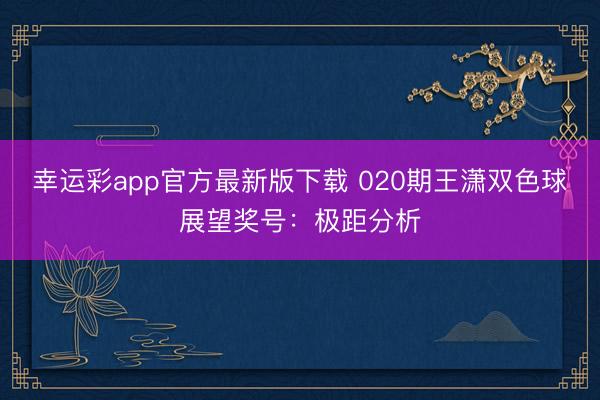 幸运彩app官方最新版下载 020期王潇双色球展望奖号:极距分析