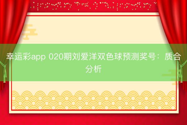 幸运彩app 020期刘爱洋双色球预测奖号:质合分析