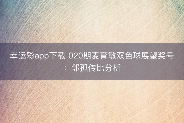幸运彩app下载 020期麦育敏双色球展望奖号:邻孤传比分析