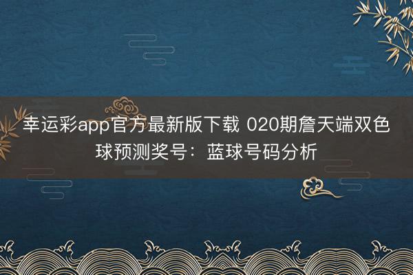 幸运彩app官方最新版下载 020期詹天端双色球预测奖号:蓝球号码分析