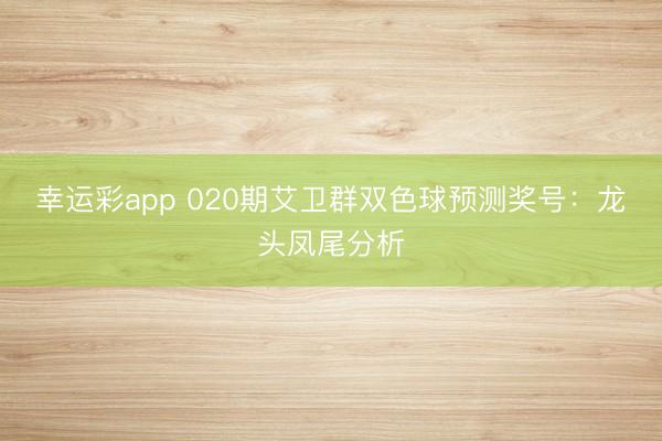 幸运彩app 020期艾卫群双色球预测奖号：龙头凤尾分析