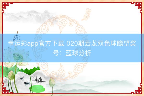 幸运彩app官方下载 020期云龙双色球瞻望奖号：蓝球分析