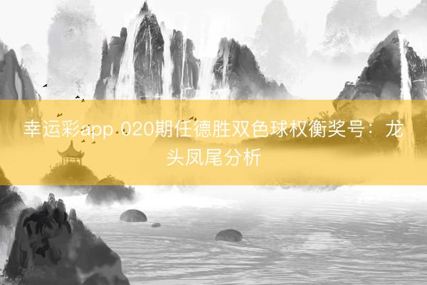 幸运彩app 020期任德胜双色球权衡奖号:龙头凤尾分析