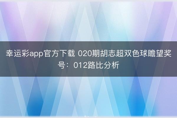 幸运彩app官方下载 020期胡志超双色球瞻望奖号:012路比分析