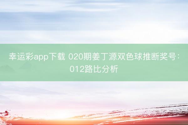 幸运彩app下载 020期姜丁源双色球推断奖号：012路比分析
