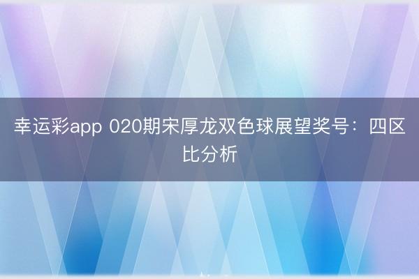 幸运彩app 020期宋厚龙双色球展望奖号：四区比分析