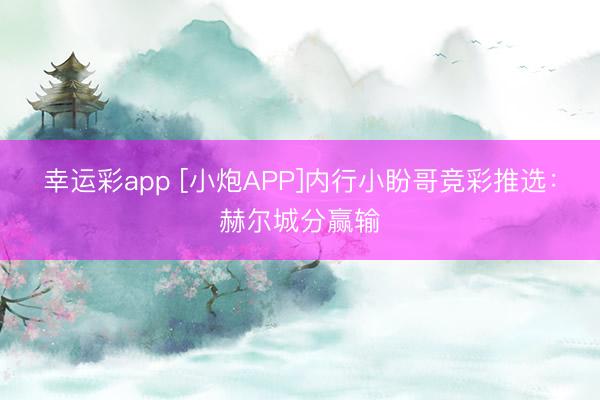 幸运彩app [小炮APP]内行小盼哥竞彩推选：赫尔城分赢输