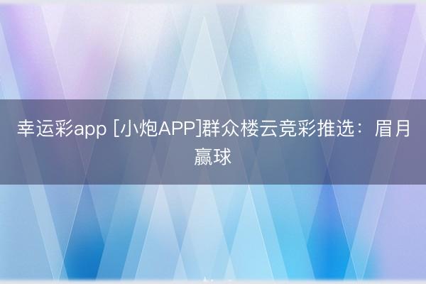 幸运彩app [小炮APP]群众楼云竞彩推选：眉月赢球