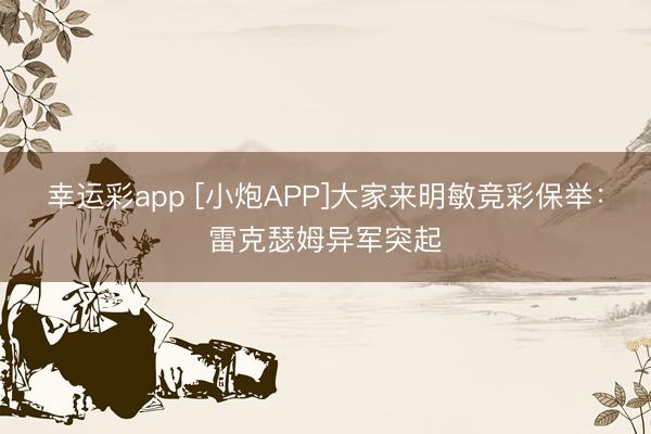 幸运彩app [小炮APP]大家来明敏竞彩保举：雷克瑟姆异军突起