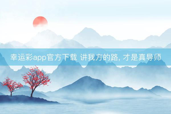 幸运彩app官方下载 讲我方的路， 才是真导师