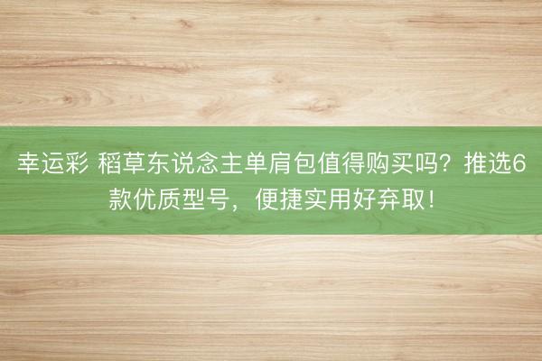 幸运彩 稻草东说念主单肩包值得购买吗？推选6款优质型号，便捷实用好弃取！
