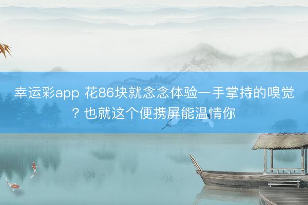 幸运彩app 花86块就念念体验一手掌持的嗅觉? 也就这个便携屏能温情你