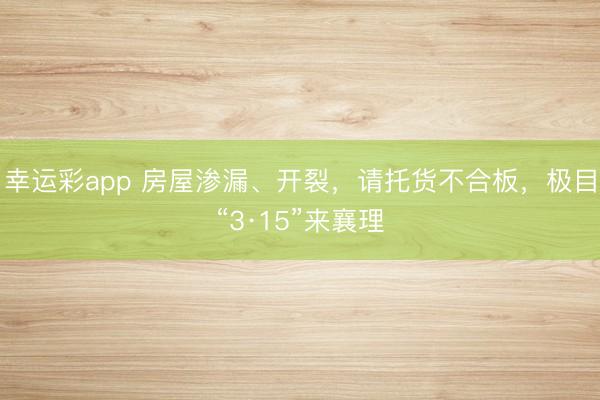 幸运彩app 房屋渗漏、开裂，请托货不合板，极目“3·15”来襄理