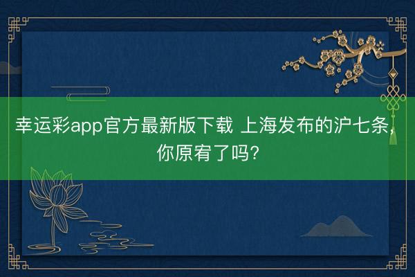 幸运彩app官方最新版下载 上海发布的沪七条, 你原宥了吗?