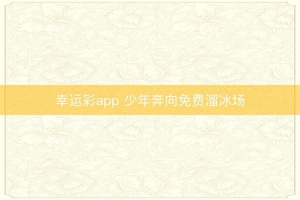 幸运彩app 少年奔向免费溜冰场