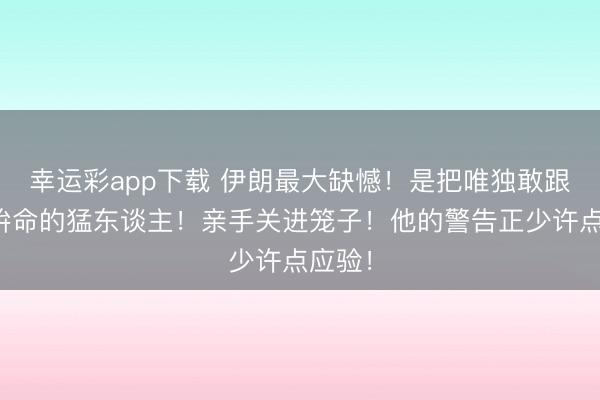 幸运彩app下载 伊朗最大缺憾！是把唯独敢跟西方拚命的猛东谈主！亲手关进笼子！他的警告正少许点应验！