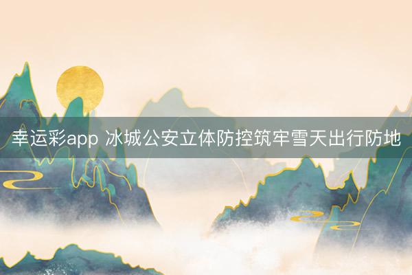幸运彩app 冰城公安立体防控筑牢雪天出行防地