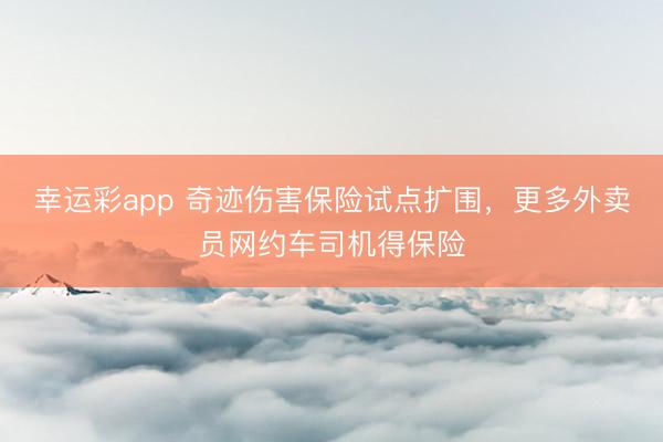 幸运彩app 奇迹伤害保险试点扩围，更多外卖员网约车司机得保险