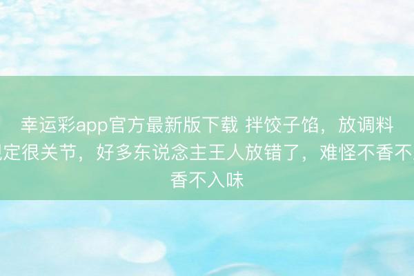 幸运彩app官方最新版下载 拌饺子馅，放调料的规定很关节，好多东说念主王人放错了，难怪不香不入味