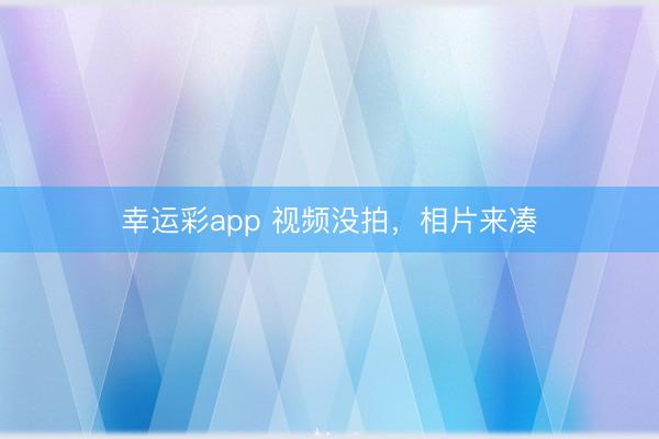 幸运彩app 视频没拍，<a href=